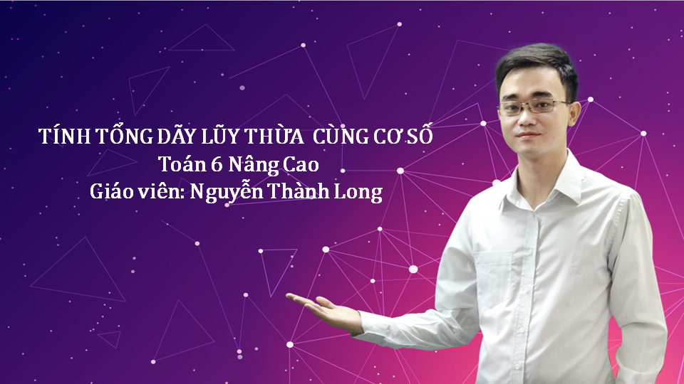 Tính tổng dãy lũy thừa cùng cơ số - Thầy Nguyễn Thành Long