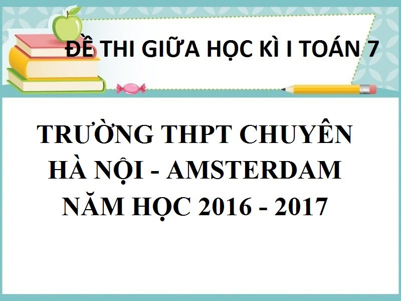ĐỀ THI GIỮA HỌC KỲ 1 TOÁN 7 TRƯỜNG THPT CHUYÊN  HÀ NỘI – AMSTERDAM  NĂM HỌC 2016 - 2017
