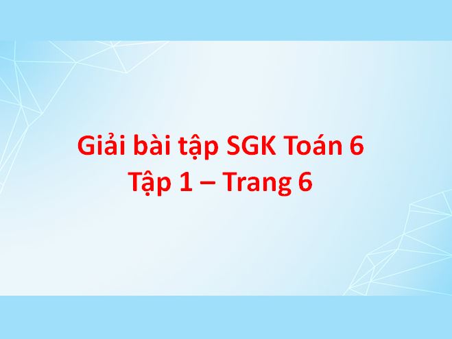 Giải bài tập trang 6 - Sách giáo khoa Toán 6 Tập 1