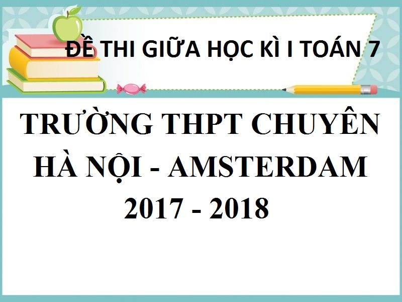 ĐỀ THI GIỮA HỌC KỲ 1 TOÁN 7 TRƯỜNG THPT CHUYÊN  HÀ NỘI – AMSTERDAM  NĂM HỌC 2017 - 2018