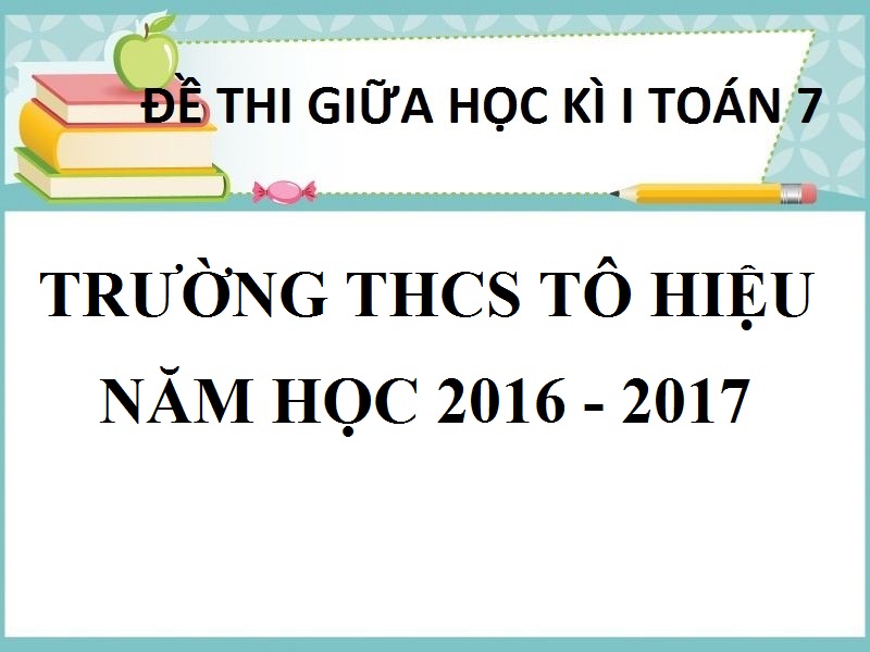 ĐỀ THI GIỮA HỌC KỲ 1 TOÁN 7 TRƯỜNG THCS TÔ HIỆU  NĂM HỌC 2016 - 2017