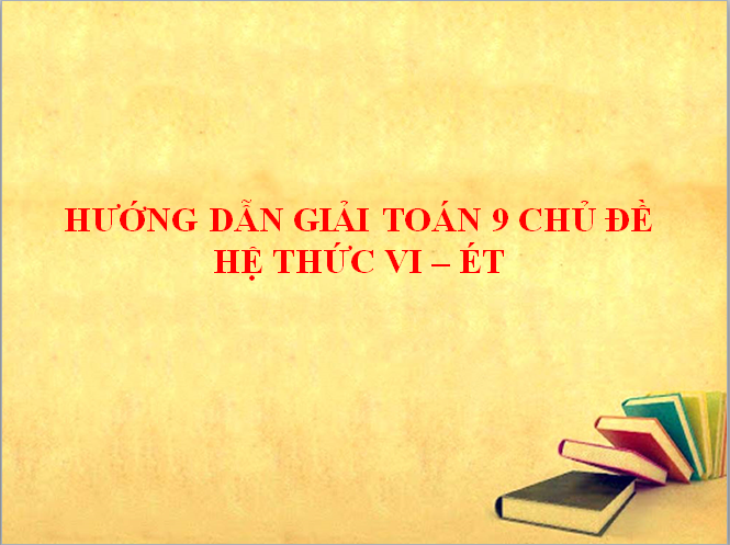 HƯỚNG DẪN GIẢI TOÁN 9 CHỦ ĐỀ ĐỊNH LÍ VI –ÉT